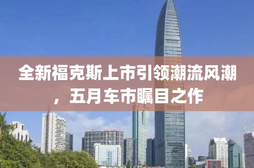 全新?？怂股鲜幸I潮流風潮，五月車市矚目之作