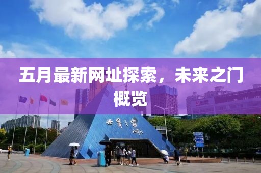 五月最新網(wǎng)址探索，未來(lái)之門(mén)概覽