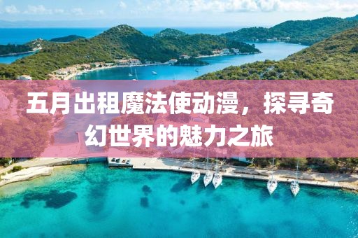 五月出租魔法使動(dòng)漫，探尋奇幻世界的魅力之旅