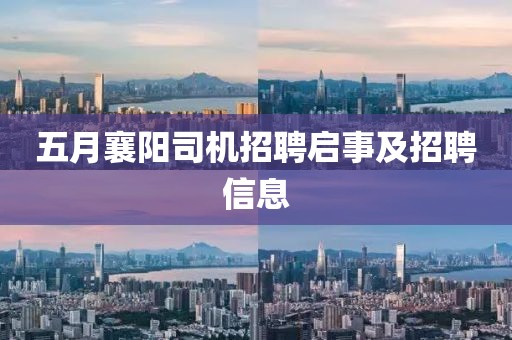 五月襄陽司機(jī)招聘啟事及招聘信息