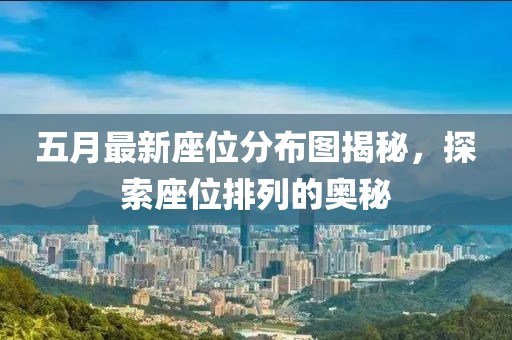 五月最新座位分布圖揭秘，探索座位排列的奧秘