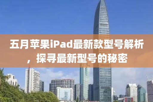 五月蘋果iPad最新款型號解析，探尋最新型號的秘密