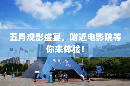 五月觀影盛宴，附近電影院等你來體驗！
