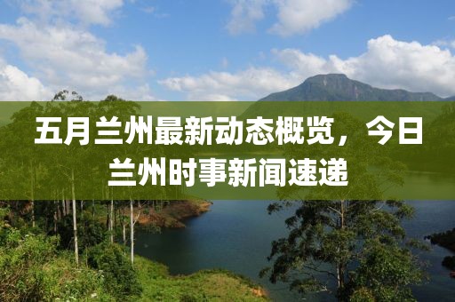 五月蘭州最新動態(tài)概覽，今日蘭州時事新聞速遞