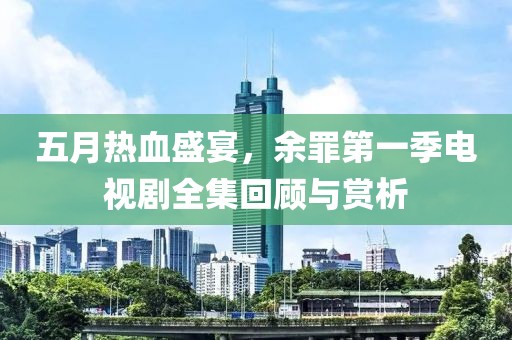 五月熱血盛宴，余罪第一季電視劇全集回顧與賞析