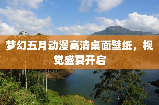 夢幻五月動漫高清桌面壁紙，視覺盛宴開啟