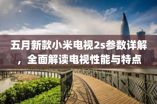 五月新款小米電視2s參數(shù)詳解，全面解讀電視性能與特點(diǎn)