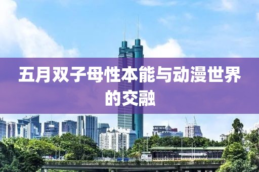 五月雙子母性本能與動(dòng)漫世界的交融