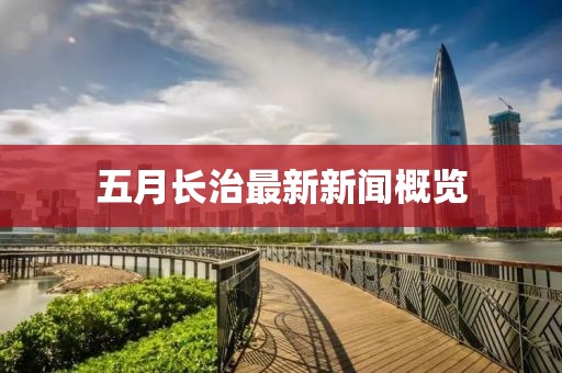 五月長治最新新聞概覽