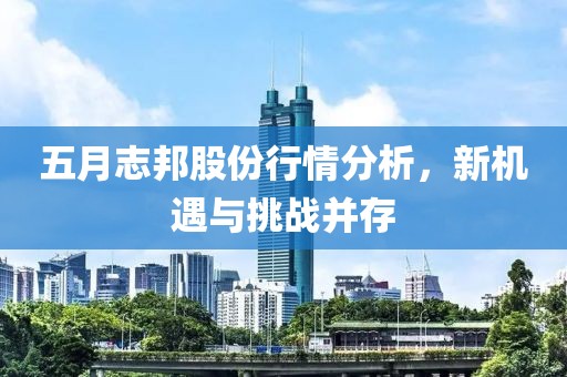 五月志邦股份行情分析，新機遇與挑戰(zhàn)并存