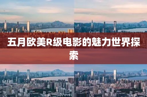 五月歐美R級(jí)電影的魅力世界探索