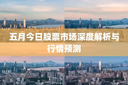五月今日股票市場深度解析與行情預(yù)測
