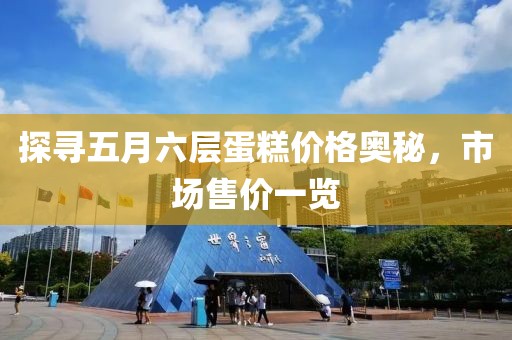 探尋五月六層蛋糕價格奧秘，市場售價一覽