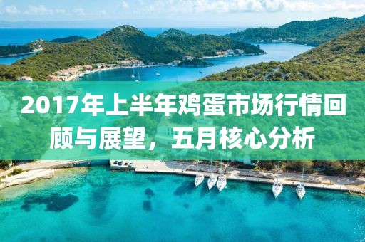 2017年上半年雞蛋市場(chǎng)行情回顧與展望，五月核心分析