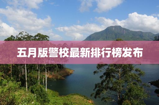 五月版警校最新排行榜發(fā)布