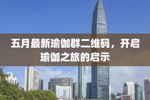 五月最新瑜伽群二維碼，開(kāi)啟瑜伽之旅的啟示
