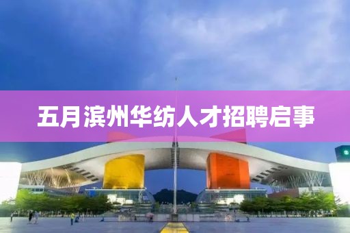 五月濱州華紡人才招聘啟事