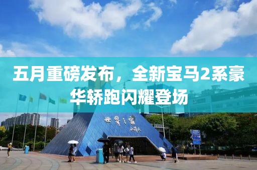 五月重磅發(fā)布，全新寶馬2系豪華轎跑閃耀登場(chǎng)