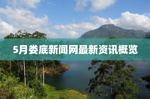 5月婁底新聞網(wǎng)最新資訊概覽
