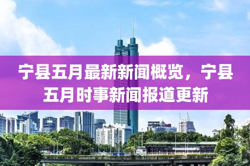寧縣五月最新新聞概覽，寧縣五月時(shí)事新聞報(bào)道更新