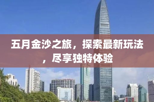 五月金沙之旅，探索最新玩法，盡享獨(dú)特體驗(yàn)