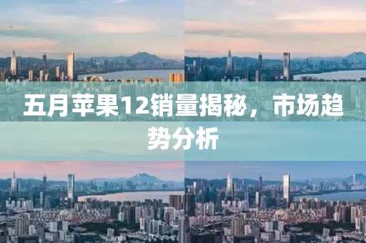 五月蘋果12銷量揭秘，市場趨勢分析