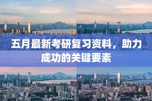 五月最新考研復(fù)習(xí)資料，助力成功的關(guān)鍵要素
