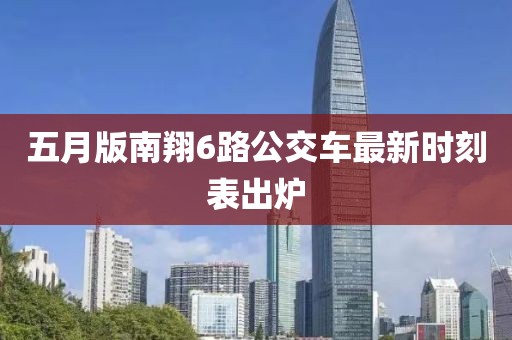 五月版南翔6路公交車最新時刻表出爐
