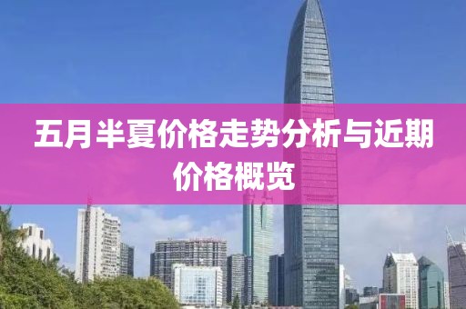 五月半夏價(jià)格走勢分析與近期價(jià)格概覽