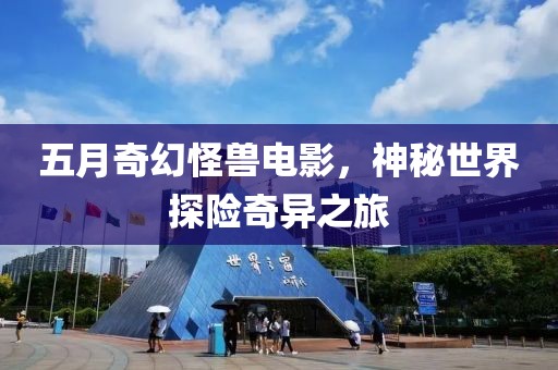 五月奇幻怪獸電影，神秘世界探險奇異之旅