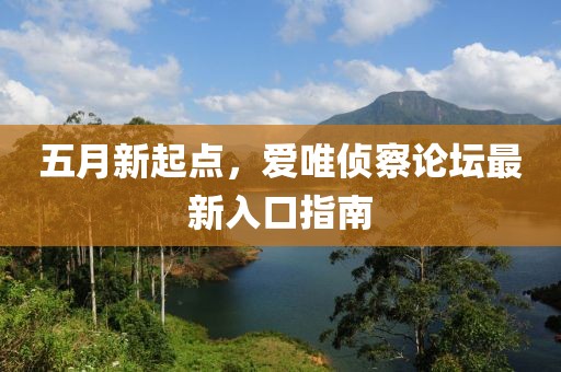 五月新起點(diǎn)，愛唯偵察論壇最新入口指南