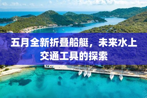 五月全新折疊船艇，未來水上交通工具的探索