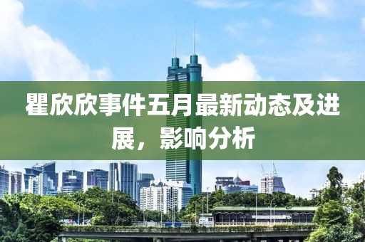 瞿欣欣事件五月最新動(dòng)態(tài)及進(jìn)展，影響分析