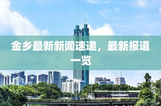 金鄉(xiāng)最新新聞速遞，最新報道一覽