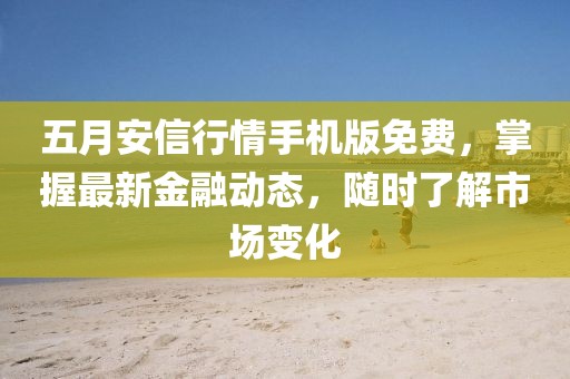 五月安信行情手機(jī)版免費(fèi)，掌握最新金融動(dòng)態(tài)，隨時(shí)了解市場(chǎng)變化