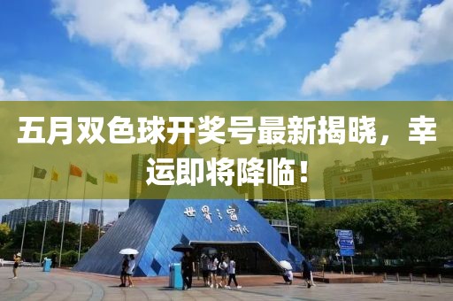 五月雙色球開獎號最新揭曉，幸運(yùn)即將降臨！