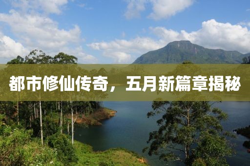 都市修仙傳奇，五月新篇章揭秘
