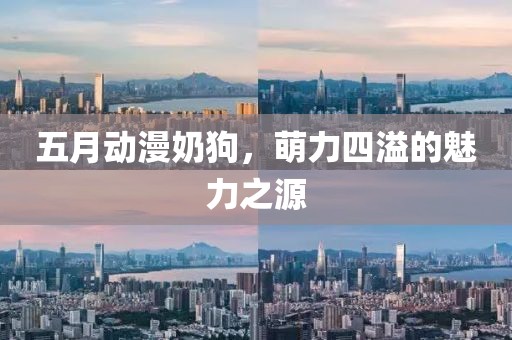 五月動(dòng)漫奶狗，萌力四溢的魅力之源