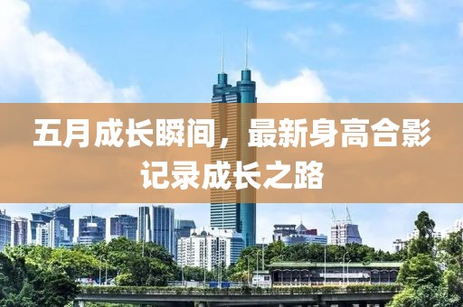 五月成長(zhǎng)瞬間，最新身高合影記錄成長(zhǎng)之路