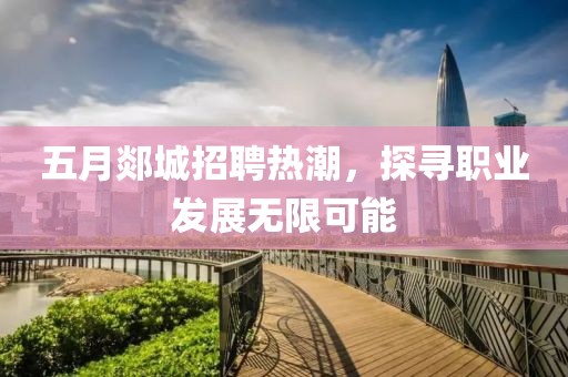 五月郯城招聘熱潮，探尋職業(yè)發(fā)展無(wú)限可能