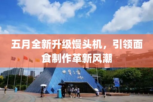 五月全新升級(jí)饅頭機(jī)，引領(lǐng)面食制作革新風(fēng)潮