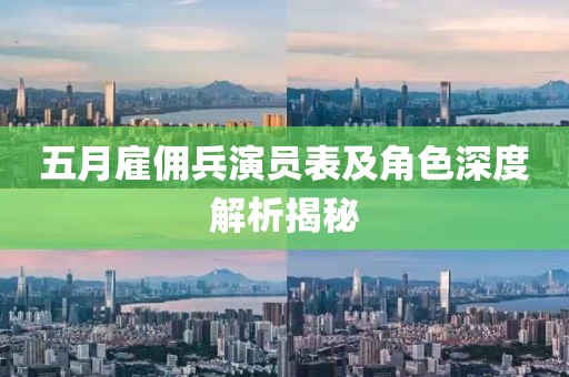 五月雇傭兵演員表及角色深度解析揭秘