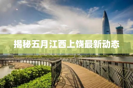 揭秘五月江西上饒最新動態(tài)