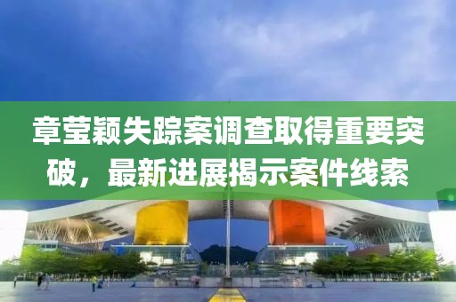 章瑩穎失蹤案調(diào)查取得重要突破，最新進展揭示案件線索
