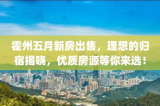 霍州五月新房出售，理想的歸宿揭曉，優(yōu)質(zhì)房源等你來選！
