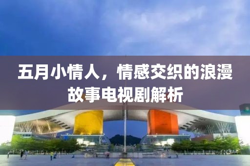 五月小情人，情感交織的浪漫故事電視劇解析