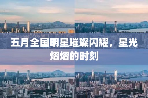 五月全國(guó)明星璀璨閃耀，星光熠熠的時(shí)刻