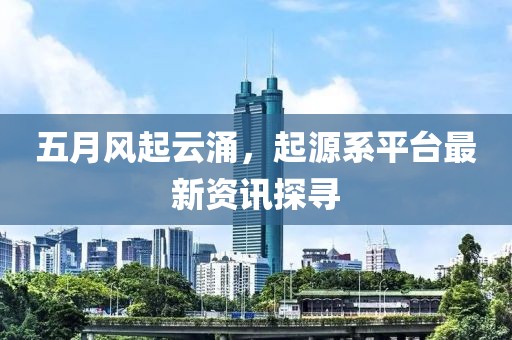 五月風(fēng)起云涌，起源系平臺(tái)最新資訊探尋