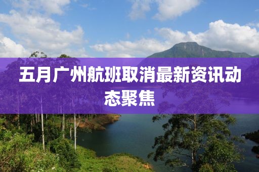 五月廣州航班取消最新資訊動態(tài)聚焦