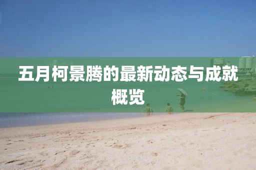 五月柯景騰的最新動態(tài)與成就概覽